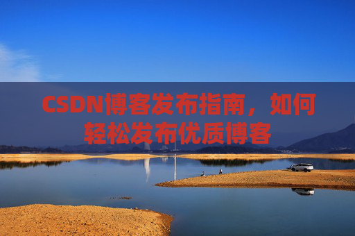 CSDN博客发布指南，如何轻松发布优质博客