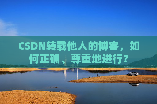 CSDN转载他人的博客，如何正确、尊重地进行？